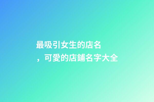 最吸引女生的店名，可愛的店鋪名字大全-第1張-店鋪起名-玄機派